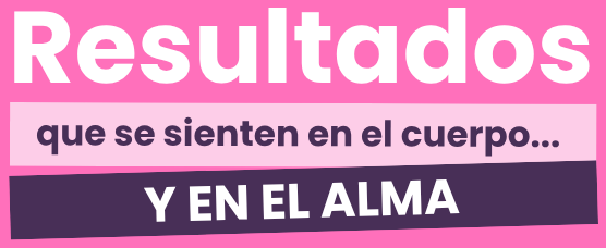 Resultados que se sienten en el cuerpo... y en el alma